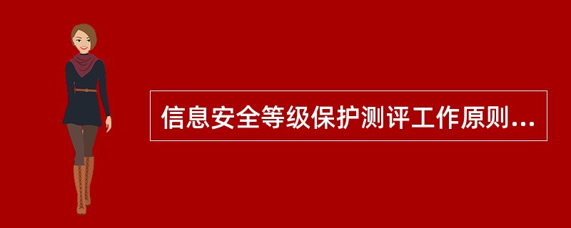 信息安全等级保护测评工作原则，主要包括（）。