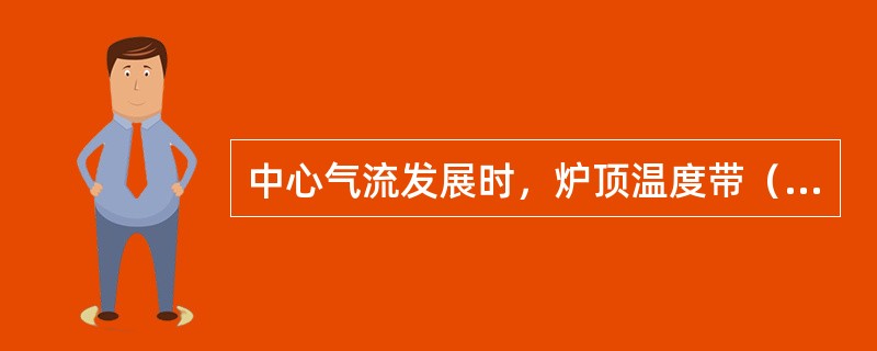 中心气流发展时，炉顶温度带（）。