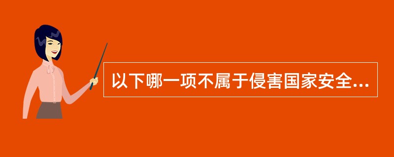 以下哪一项不属于侵害国家安全的事项（）。