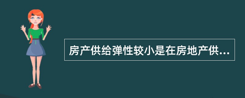 房产供给弹性较小是在房地产供给的（）