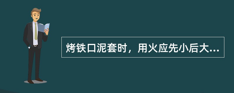 烤铁口泥套时，用火应先小后大，以免泥套胀裂。