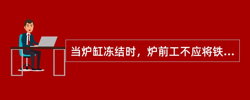 当炉缸冻结时，炉前工不应将铁口开得过大，过喷铁口。