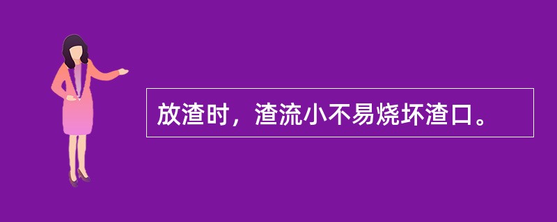 放渣时，渣流小不易烧坏渣口。