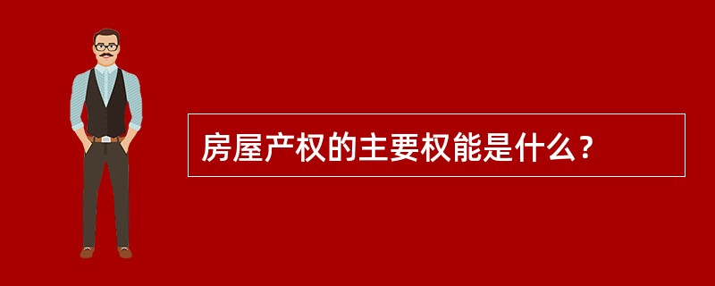 房屋产权的主要权能是什么？