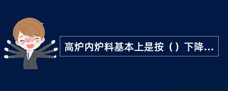 高炉内炉料基本上是按（）下降的，形成不同的五个区域是（）。