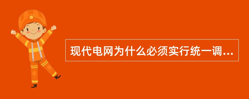 现代电网为什么必须实行统一调度、分级管理？目的是什么？