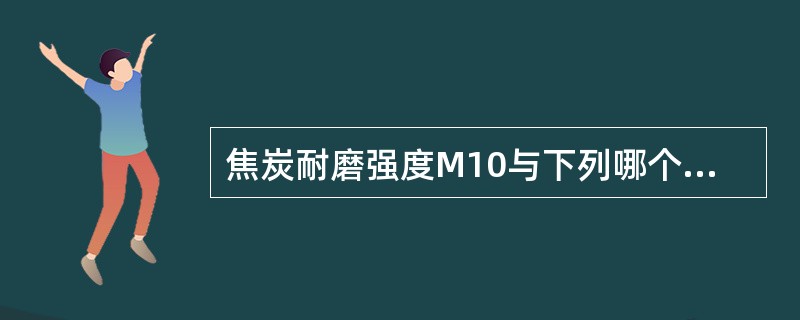 焦炭耐磨强度M10与下列哪个指标有密切关系？（）。