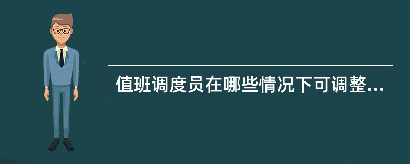 值班调度员在哪些情况下可调整计划和发布指令？