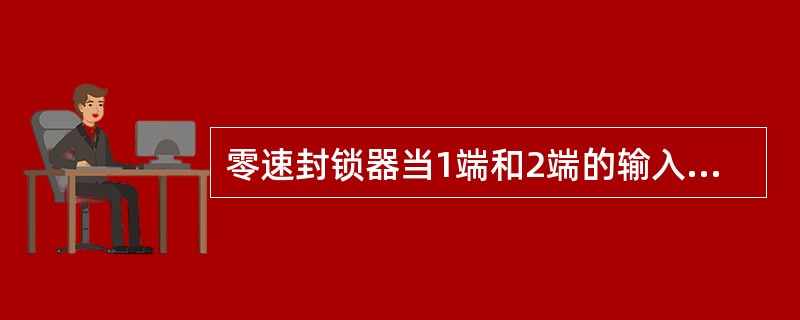 零速封锁器当1端和2端的输入电压的绝对值都小于0．07V左右时，输出电压为（）V