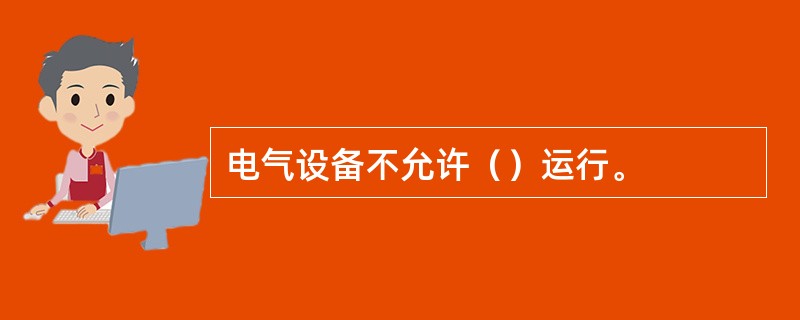 电气设备不允许（）运行。