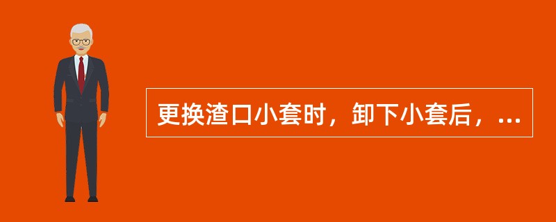 更换渣口小套时，卸下小套后，必须将小套前端的凝渣壳撞开。