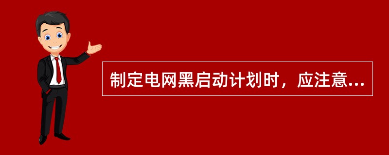 制定电网黑启动计划时，应注意哪些事项？