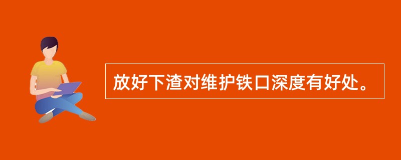 放好下渣对维护铁口深度有好处。