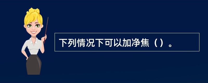 下列情况下可以加净焦（）。