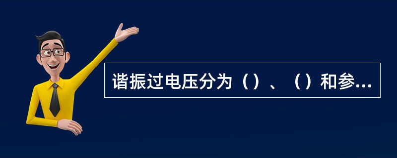 谐振过电压分为（）、（）和参数谐振过电压。