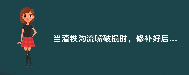 当渣铁沟流嘴破损时，修补好后，即可使用。