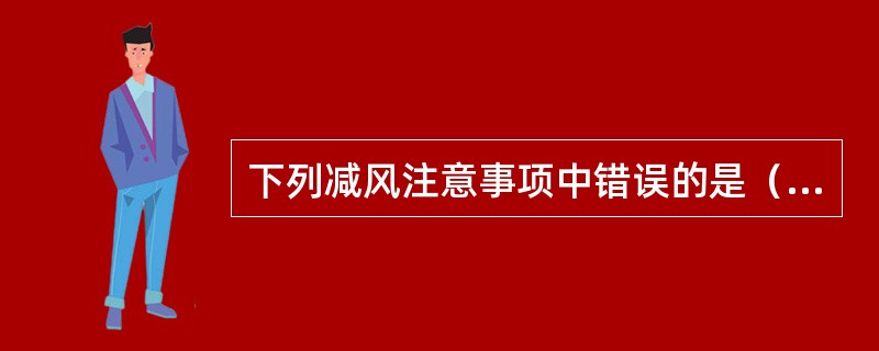 下列减风注意事项中错误的是（）。