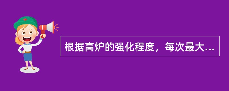 根据高炉的强化程度，每次最大的可能出铁量不应超过炉缸的安全容铁量。