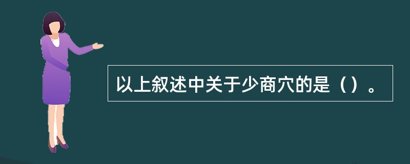 以上叙述中关于少商穴的是（）。