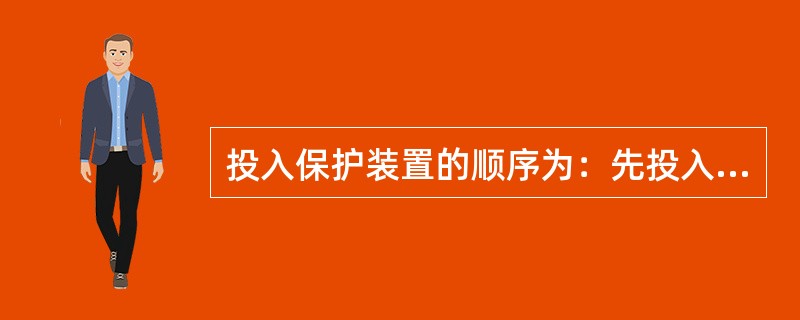 投入保护装置的顺序为：先投入（），后投入（）；停用保护装置的顺序与之相反。