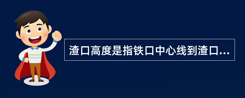 渣口高度是指铁口中心线到渣口中心线之间的距离。