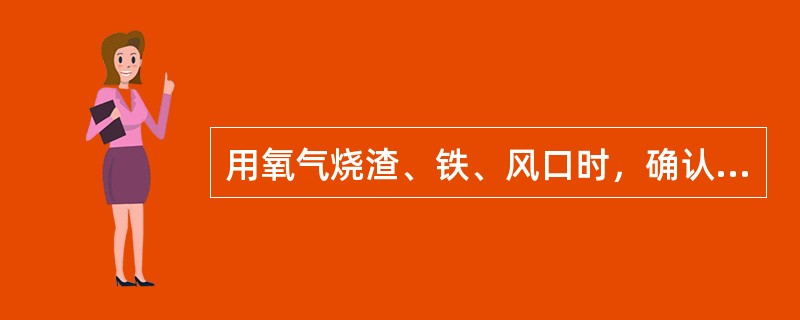 用氧气烧渣、铁、风口时，确认氧气压力在600KPa以上。