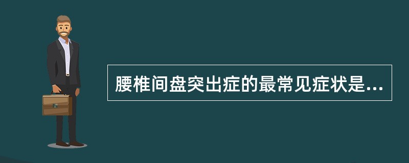 腰椎间盘突出症的最常见症状是（）