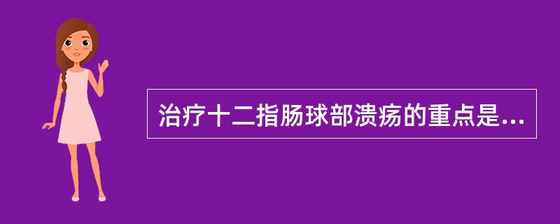 治疗十二指肠球部溃疡的重点是（）