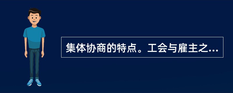 集体协商的特点。工会与雇主之间集体谈判的不确定性可以概括为()。