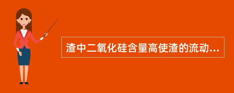 渣中二氧化硅含量高使渣的流动性变好。