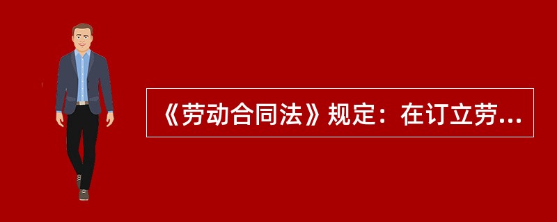 《劳动合同法》规定：在订立劳动合同时，应当遵循（）的原则。