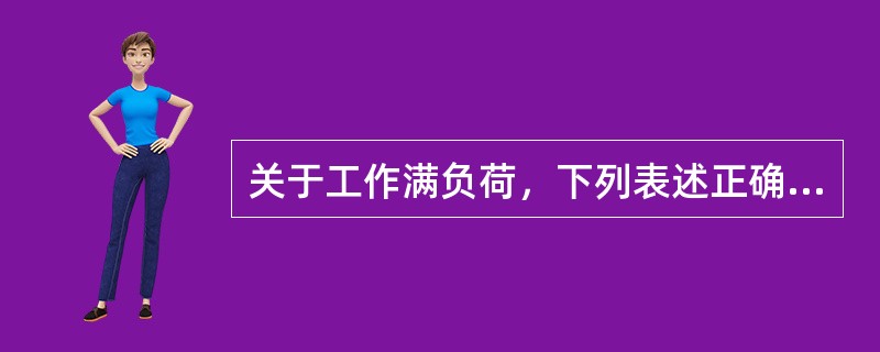 关于工作满负荷，下列表述正确的有（）。