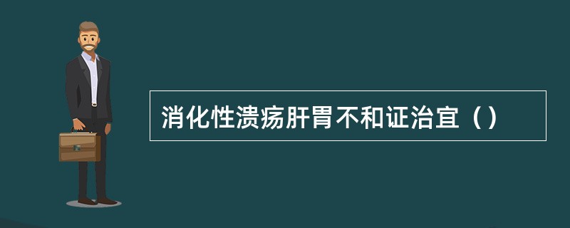 消化性溃疡肝胃不和证治宜（）