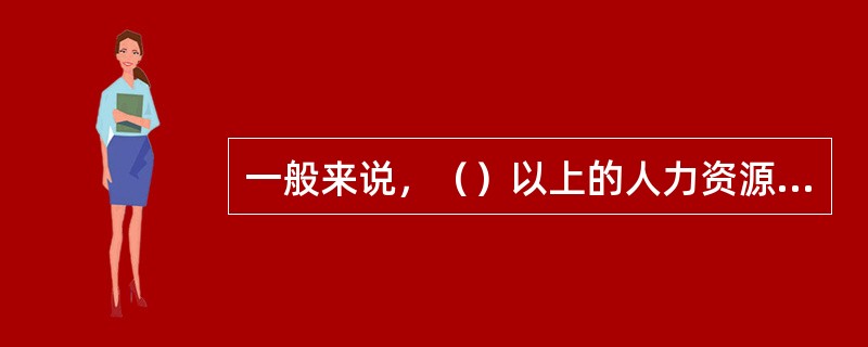 一般来说，（）以上的人力资源计划可以称之为人力资源规划。