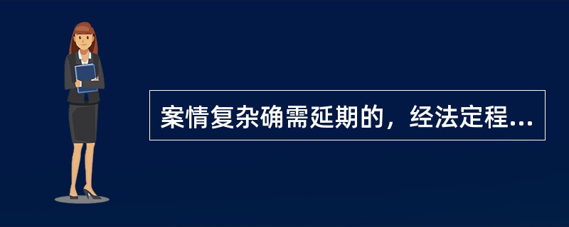 案情复杂确需延期的，经法定程序批准可适当延期，但延期不得超过（）日。