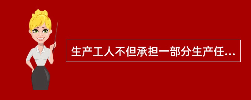 生产工人不但承担一部分生产任务，还参与产品试制、设计、工艺管理等项技术工作，是岗