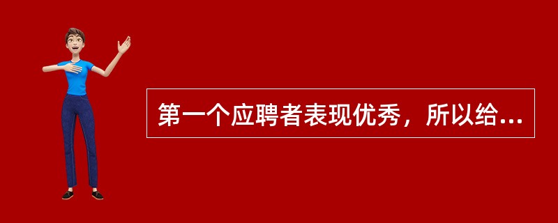 第一个应聘者表现优秀，所以给后面的应聘者打低分，这体现了（）。