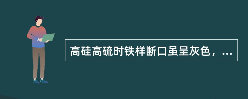 高硅高硫时铁样断口虽呈灰色，但在灰色中布满白色亮点。