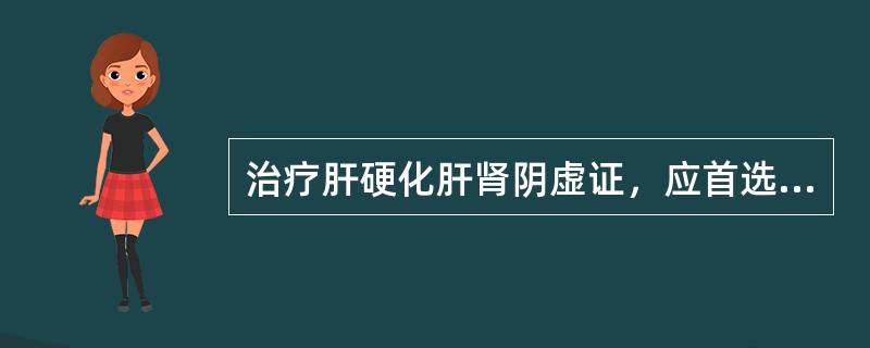 治疗肝硬化肝肾阴虚证，应首选方剂是（）