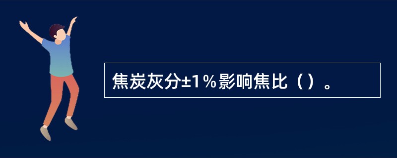 焦炭灰分±1％影响焦比（）。