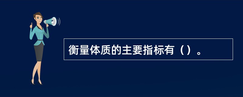 衡量体质的主要指标有（）。