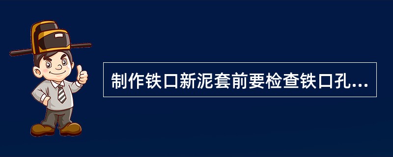 制作铁口新泥套前要检查铁口孔道和铁口中心线的偏差，当偏差超过50毫米时，应查明原