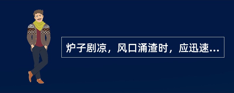 炉子剧凉，风口涌渣时，应迅速打开铁口出尽渣铁，严防烧穿。