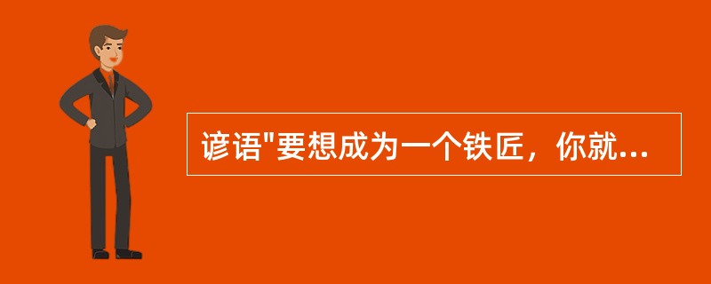 谚语"要想成为一个铁匠，你就必须一辈子去打铁"的意思是（）