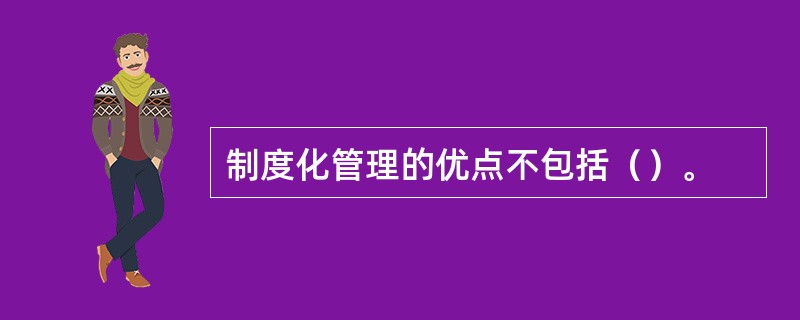 制度化管理的优点不包括（）。