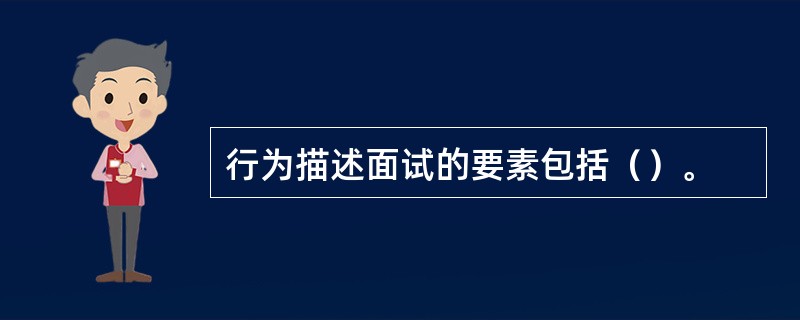 行为描述面试的要素包括（）。