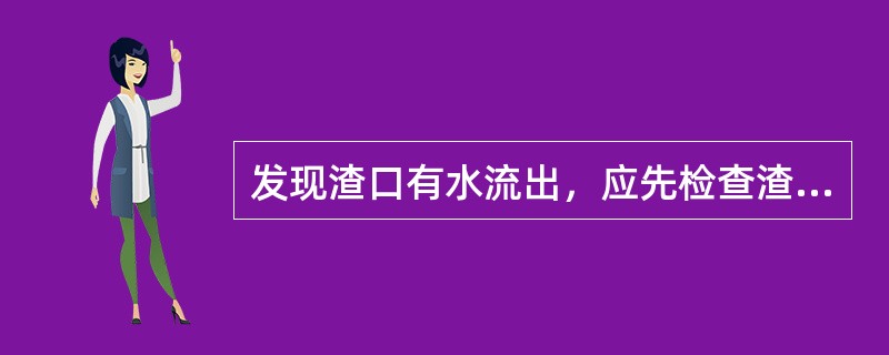 发现渣口有水流出，应先检查渣口附近风口、冷却壁、水管等有水部件是否有水流向渣口，