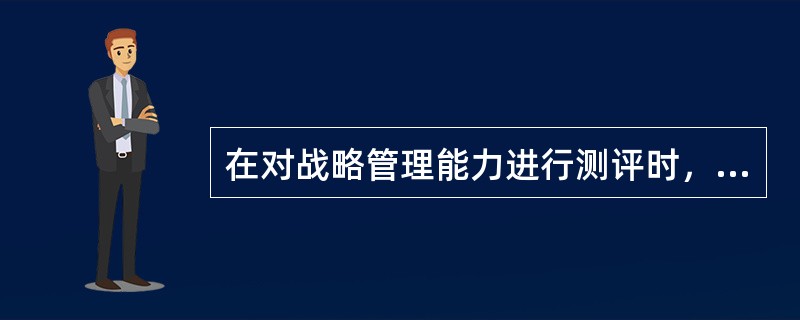 在对战略管理能力进行测评时，一般采用的测评工具是（）。