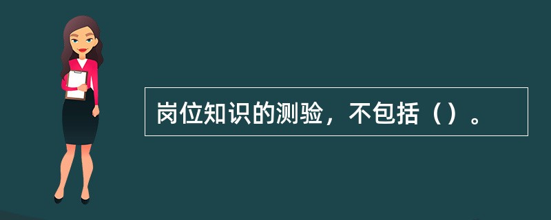 岗位知识的测验，不包括（）。