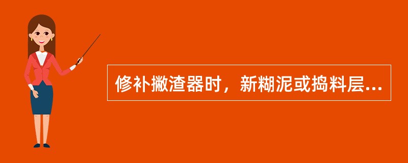 修补撇渣器时，新糊泥或捣料层的厚度要大于100mm并捣实，以免烤干后脱落。